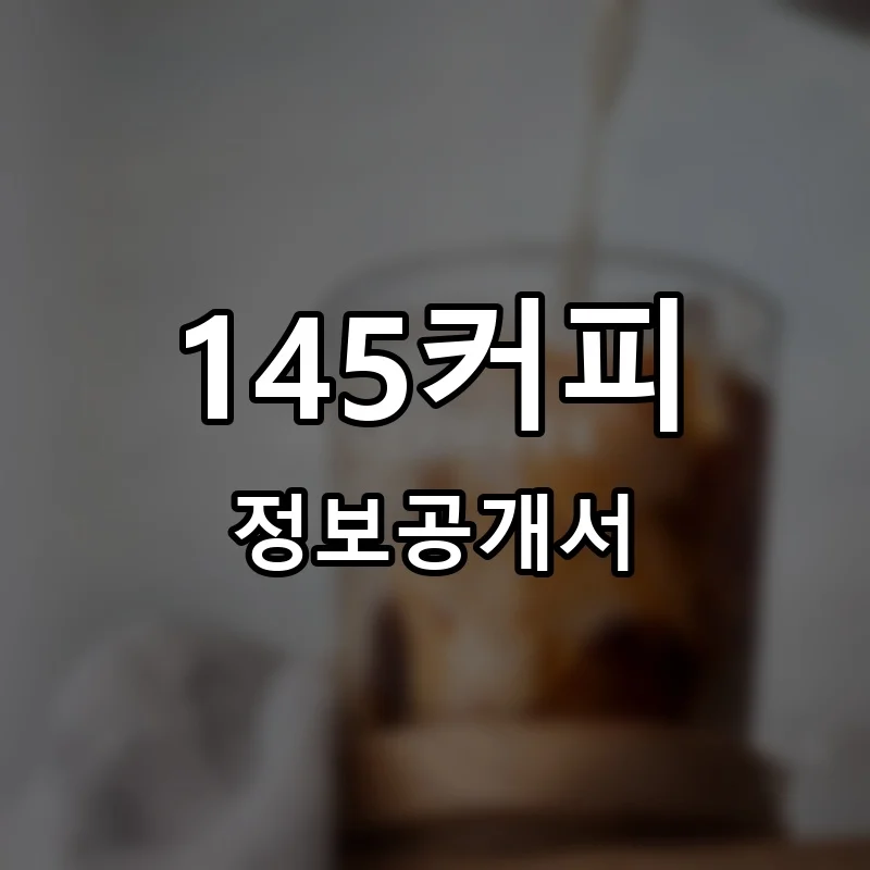 145커피(145COFFEE) 창업 프랜차이즈 정보공개서 요약 2025.07.17