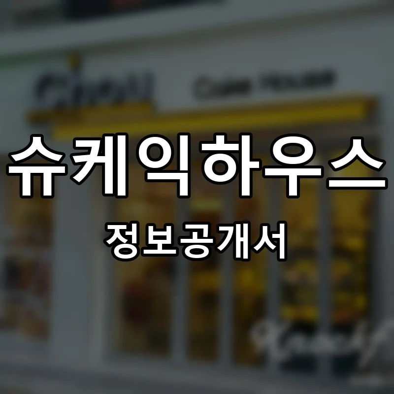 슈케익하우스(Chou Cake House) 프랜차이즈 창업 비용 정보공개서 요약