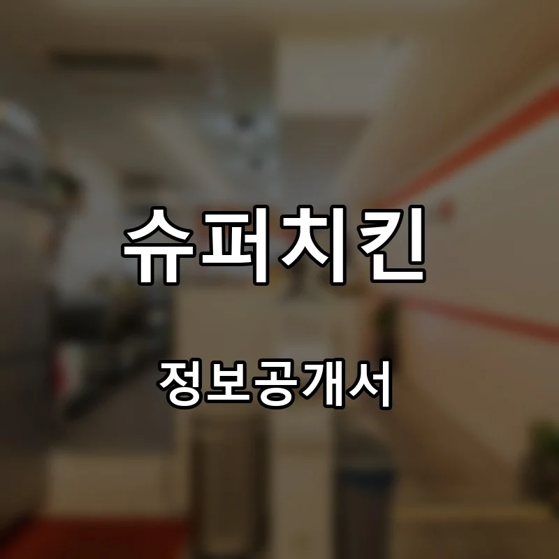 슈퍼치킨 프랜차이즈 창업 비용 정보공개서 요약