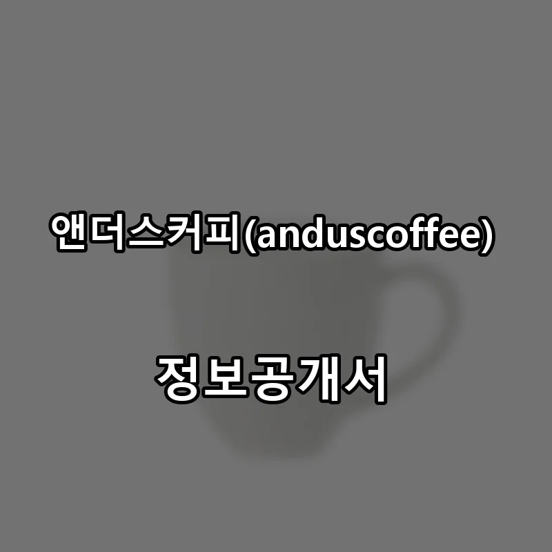 앤더스커피(anduscoffee) 프랜차이즈 창업 비용 정보공개서 요약