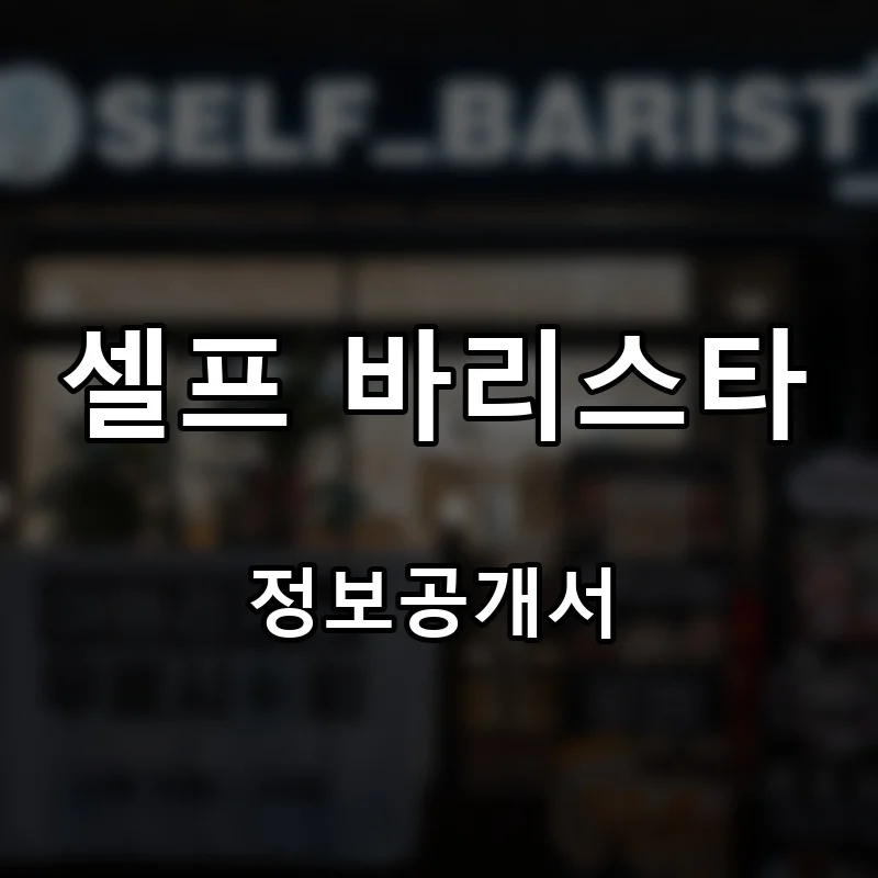 셀프 바리스타 프랜차이즈 창업 비용 정보공개서 요약