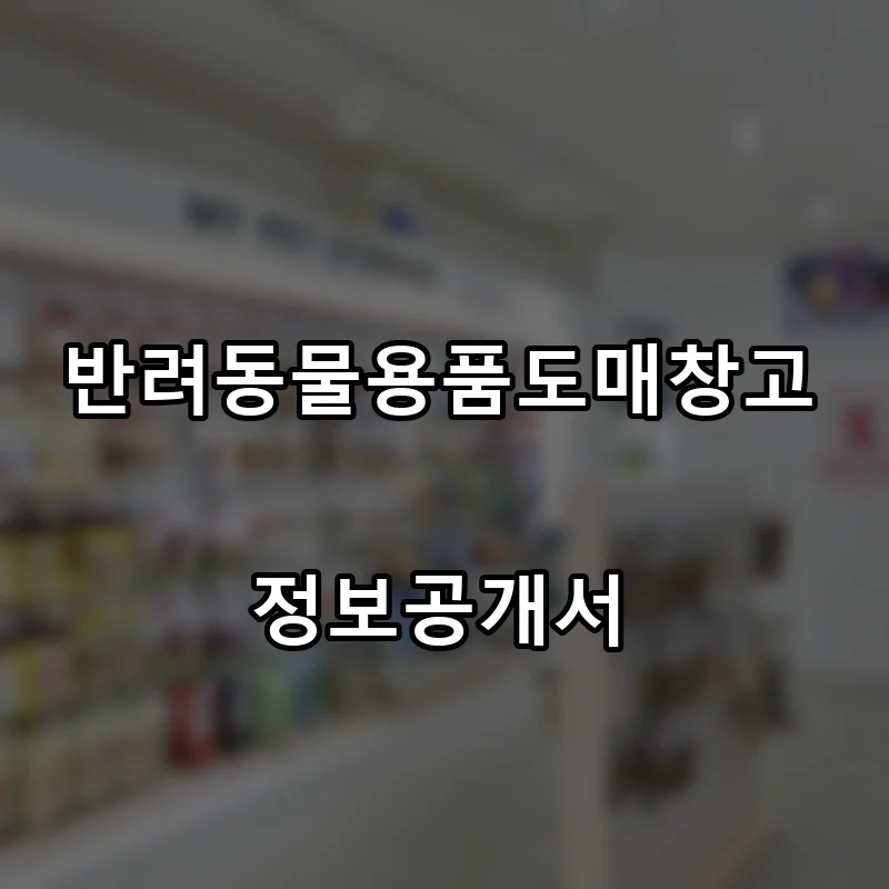 반려동물용품도매창고 프랜차이즈 창업 비용 정보공개서 요약