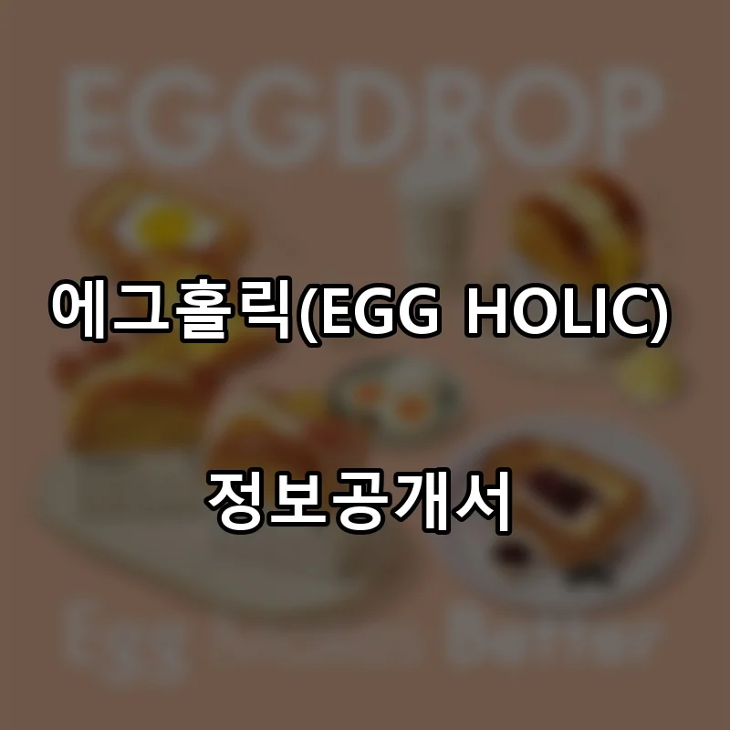 에그홀릭(EGG HOLIC) 프랜차이즈 창업 비용 정보공개서 요약