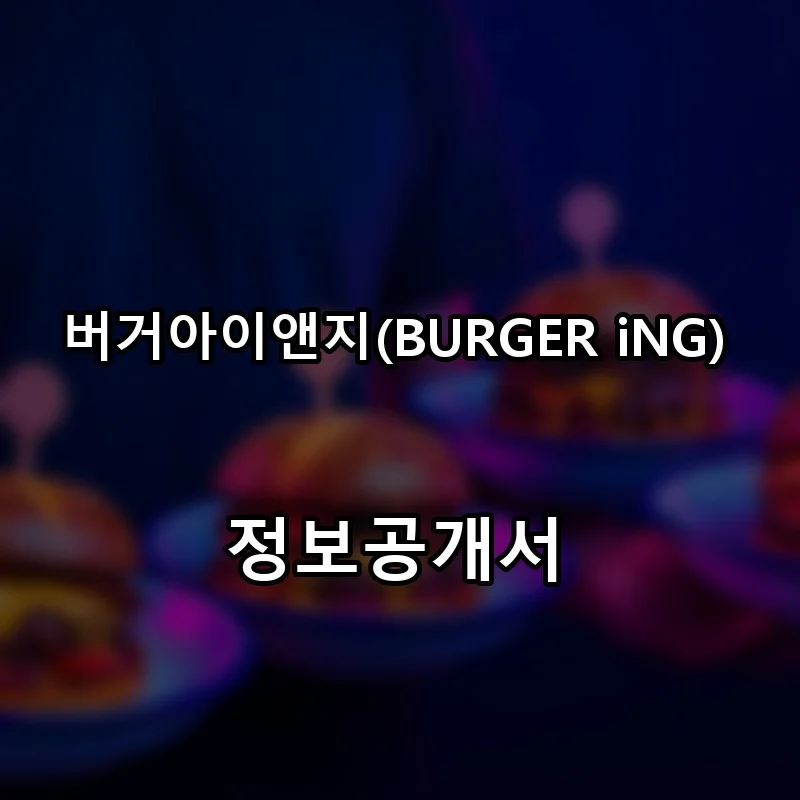 버거아이앤지(BURGER iNG) 프랜차이즈 창업 비용 정보공개서 요약