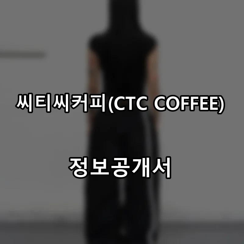씨티씨커피(CTC COFFEE) 프랜차이즈 창업 비용 정보공개서 요약