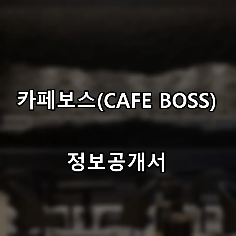 카페보스(CAFE BOSS) 프랜차이즈 창업 비용 정보공개서 요약