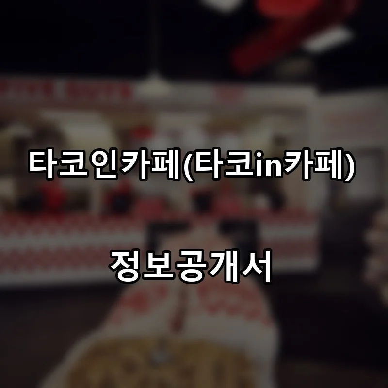 타코인카페(타코in카페) 프랜차이즈 창업 비용 정보공개서 요약