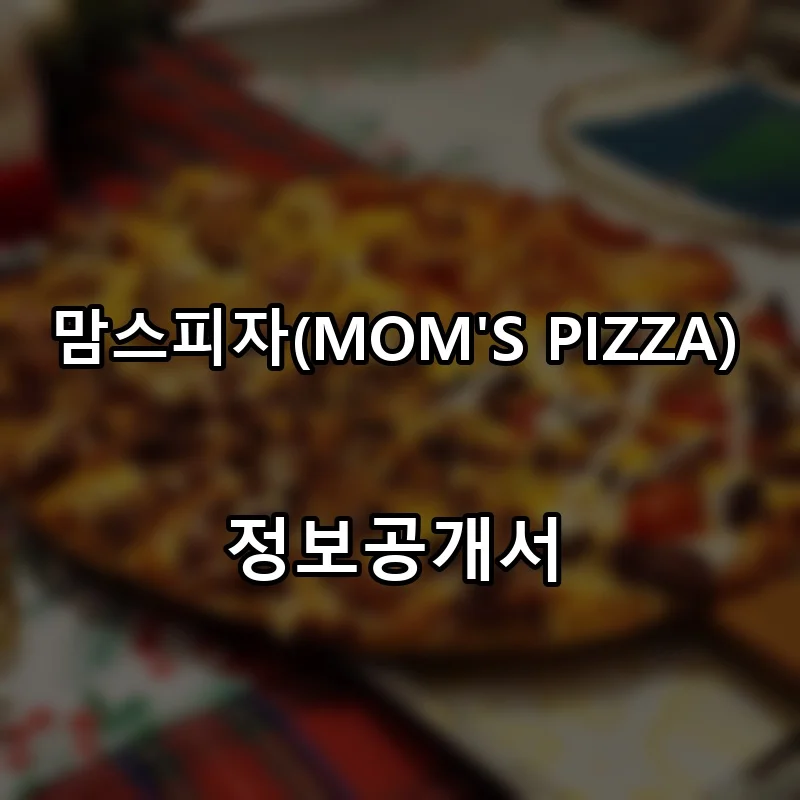 맘스피자(MOM’S PIZZA) 창업 프랜차이즈 정보공개서 요약 2026.04.14