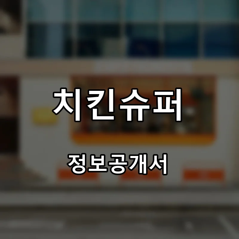 치킨슈퍼 프랜차이즈 창업 비용 정보공개서 요약
