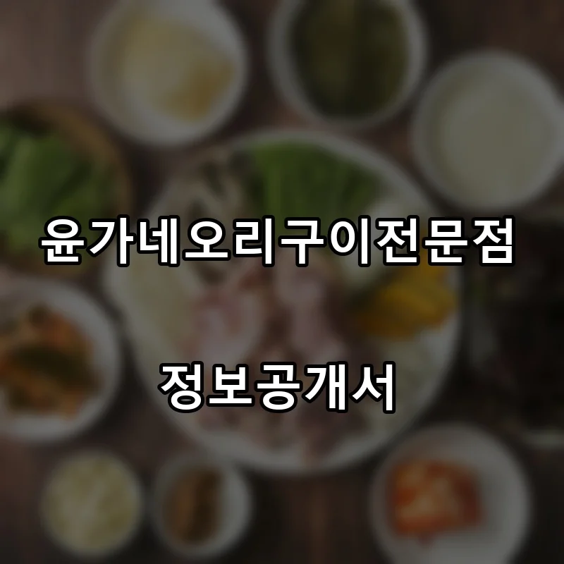 윤가네오리구이전문점 프랜차이즈 창업 비용 정보공개서 요약