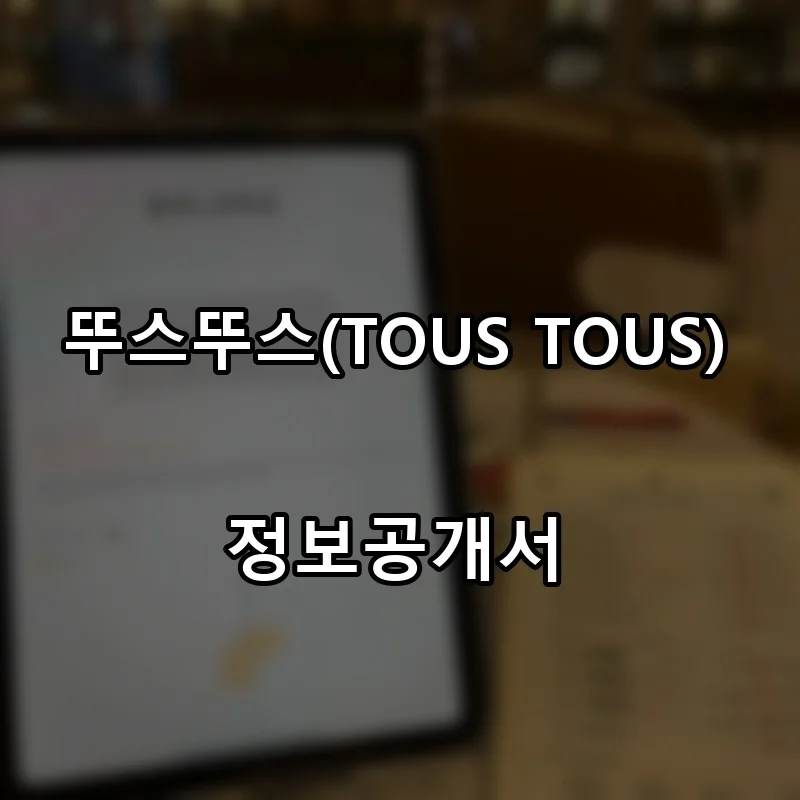뚜스뚜스(TOUS TOUS) 프랜차이즈 창업 비용 정보공개서 요약