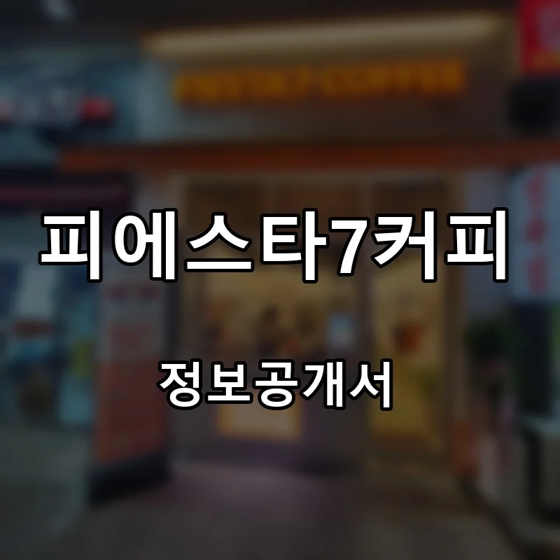 피에스타7커피 프랜차이즈 창업 비용 정보공개서 요약