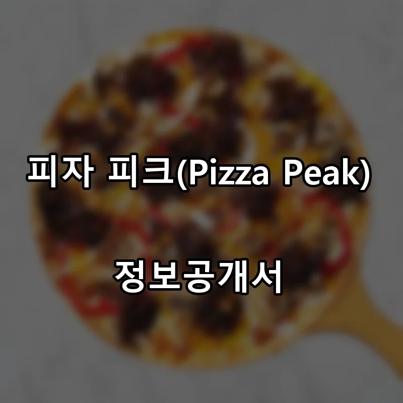 피자 피크(Pizza Peak) 프랜차이즈 창업 비용 정보공개서 요약
