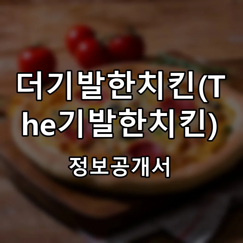 더기발한치킨(The기발한치킨) 프랜차이즈 창업 비용 정보공개서 요약