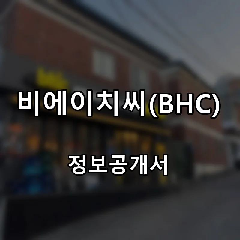 비에이치씨(BHC) 프랜차이즈 창업 비용 정보공개서 요약