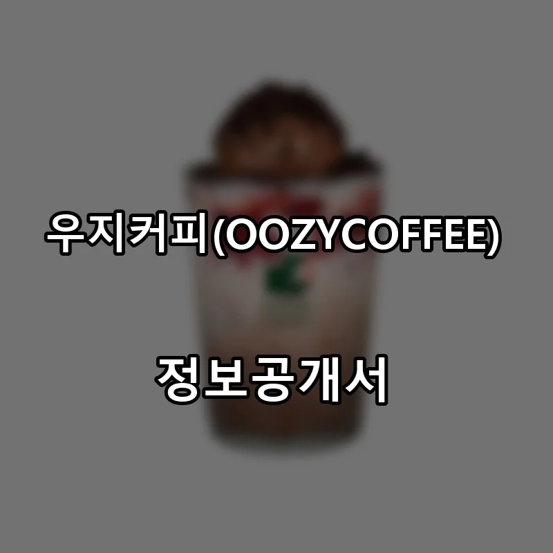 우지커피(OOZYCOFFEE) 프랜차이즈 창업 비용 정보공개서 요약