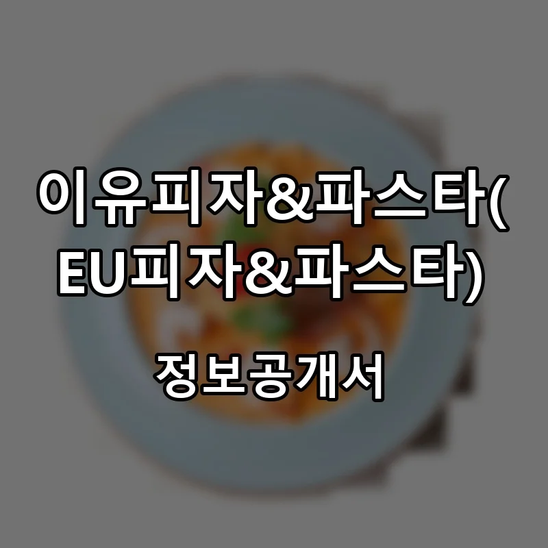 이유피자&파스타(EU피자&파스타) 프랜차이즈 창업 비용 정보공개서 요약