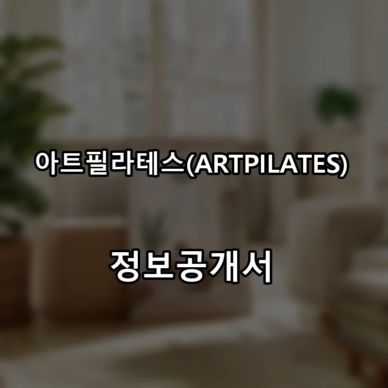 아트필라테스(ARTPILATES) 프랜차이즈 창업 비용 정보공개서 요약