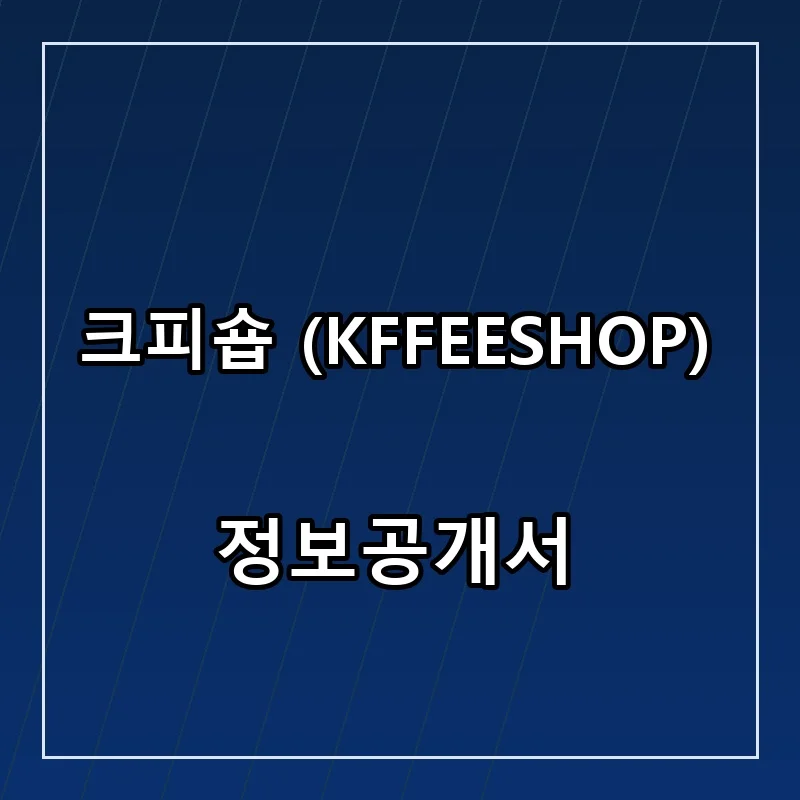크피숍 (KFFEESHOP) 프랜차이즈 창업 비용 정보공개서 요약