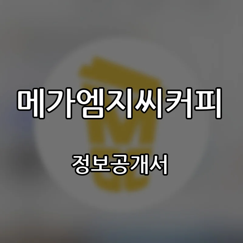 메가커피 가맹점 수·평균매출·가맹비 (메가엠지씨커피) | 창업 프랜차이즈 정보공개서 요약 2026.09.01