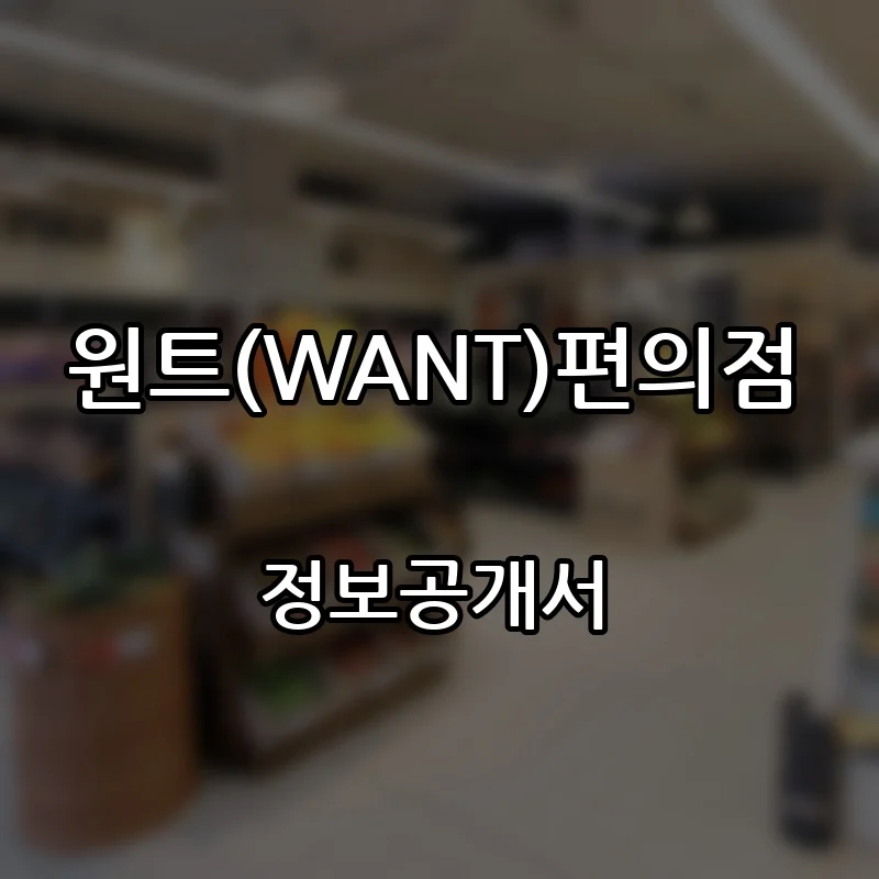 원트(WANT)편의점 프랜차이즈 창업 비용 정보공개서 요약