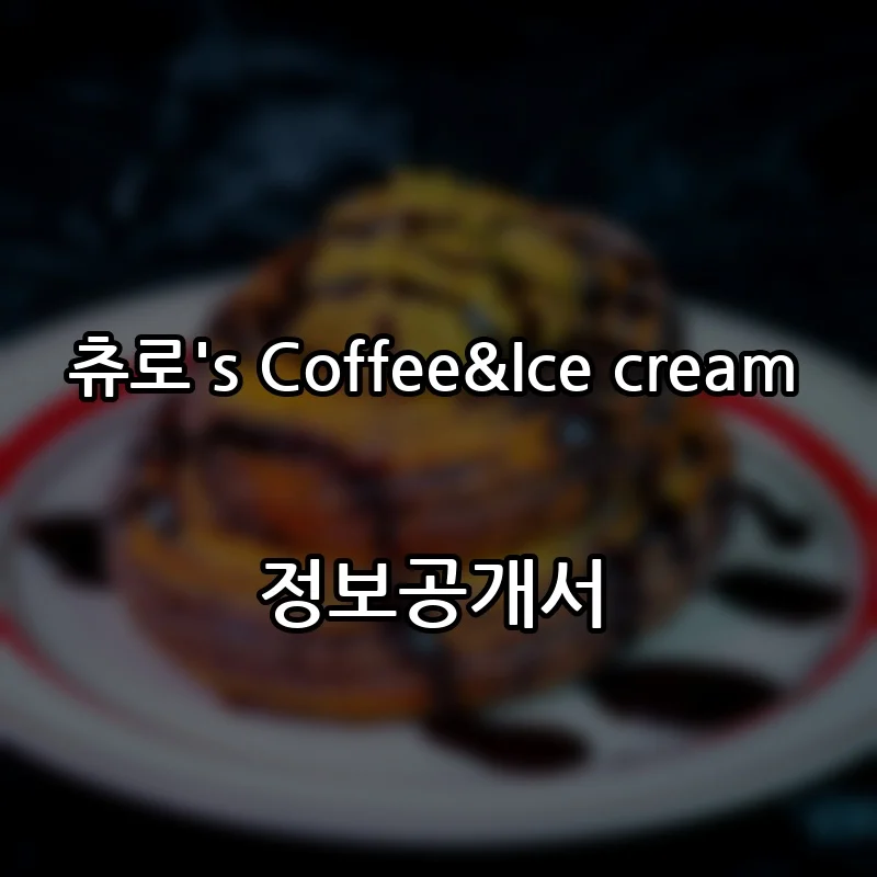 츄로's Coffee&Ice cream 프랜차이즈 창업 비용 정보공개서 요약