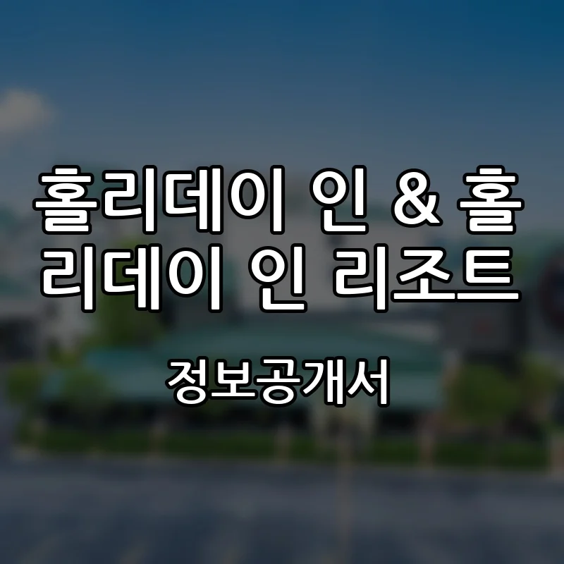 홀리데이 인 & 홀리데이 인 리조트 프랜차이즈 창업 비용 정보공개서 요약